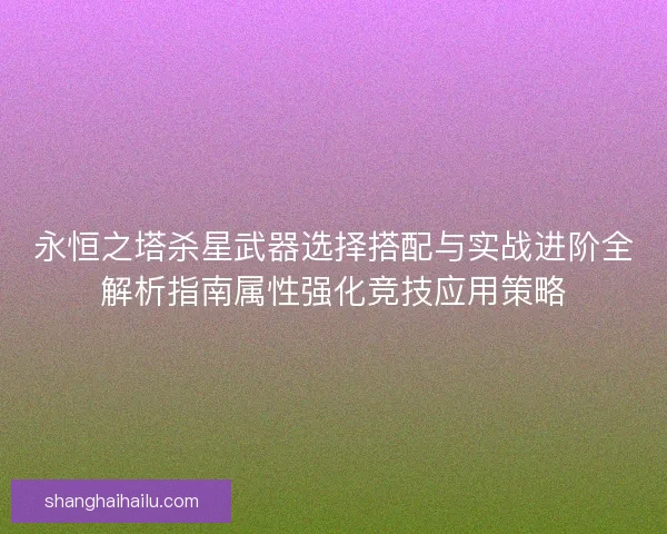永恒之塔杀星武器选择搭配与实战进阶全解析指南属性强化竞技应用策略